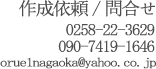 作成依頼やお問い合わせは、電話番号0258-22-3629、090-7419-1646もしくはメールアドレスorue1nagaoka@yahoo.co.jpへお気軽にどうぞ。